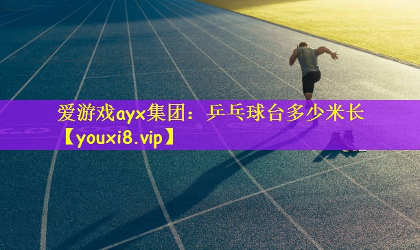 爱游戏ayx集团：乒乓球台多少米长