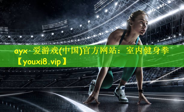 ayx·爱游戏(中国)官方网站：室内健身拳