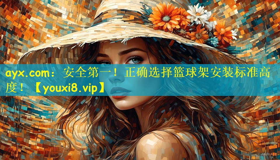 ayx.com：安全第一！正确选择篮球架安装标准高度！