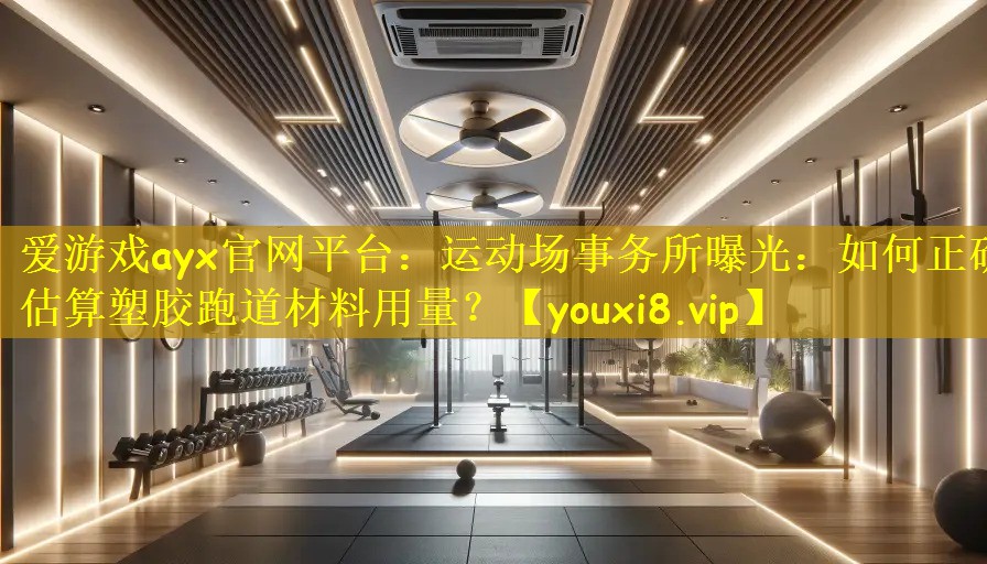 爱游戏ayx官网平台：运动场事务所曝光：如何正确估算塑胶跑道材料用量？