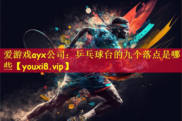 爱游戏ayx公司：乒乓球台的九个落点是哪些