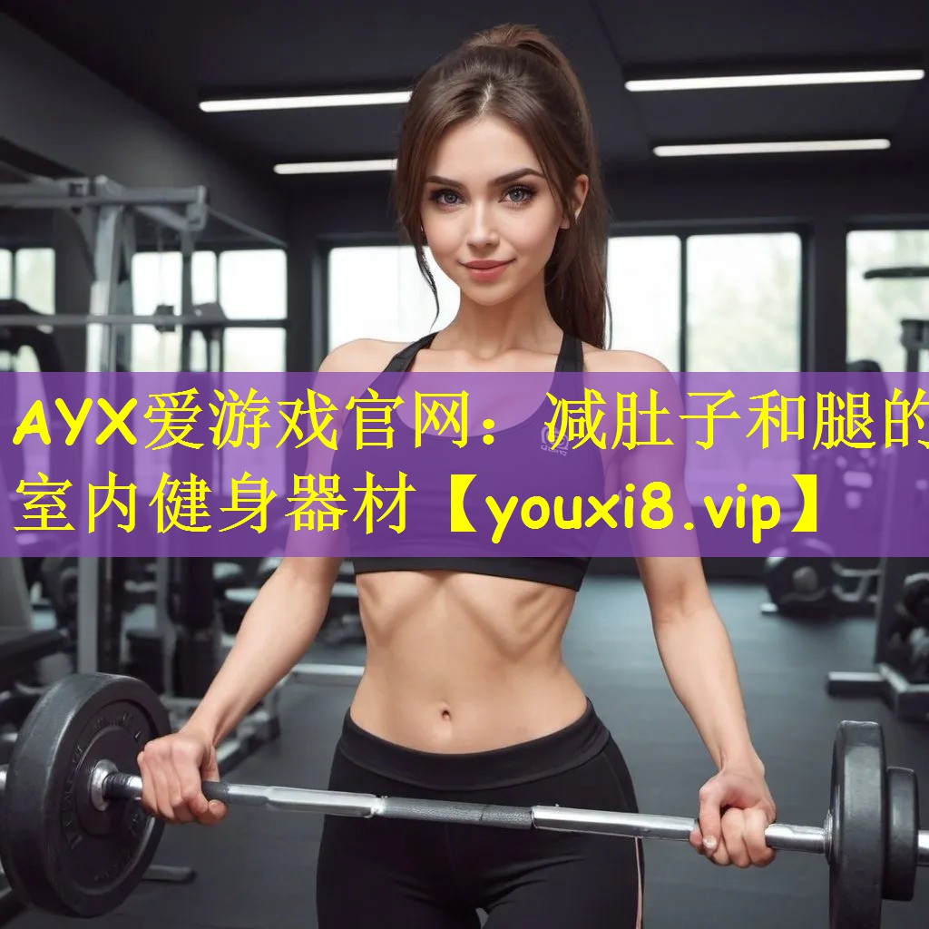 <strong>AYX爱游戏官网：减肚子和腿的室内健身器材</strong>