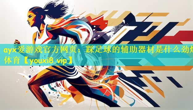 ayx爱游戏官方网页：踩足球的辅助器材是什么劲爆体育