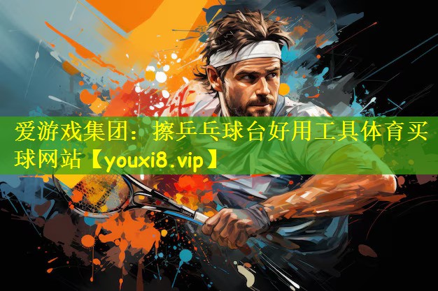 爱游戏集团：擦乒乓球台好用工具体育买球网站