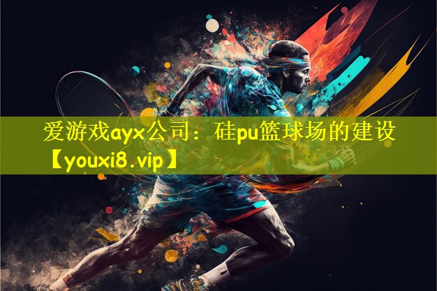 爱游戏ayx公司：硅pu篮球场的建设
