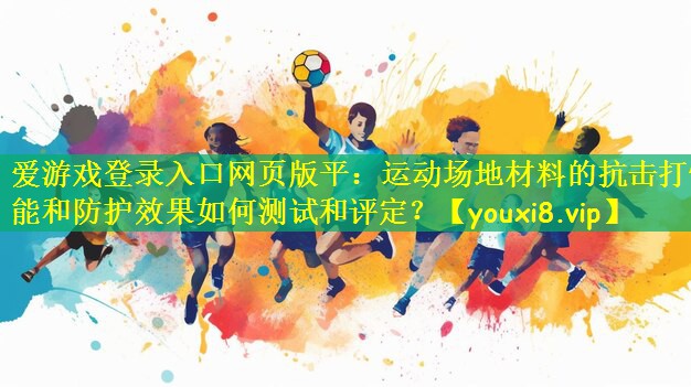 <strong>爱游戏登录入口网页版平：运动场地材料的抗击打性能和防护效果如何测试和评定？</strong>