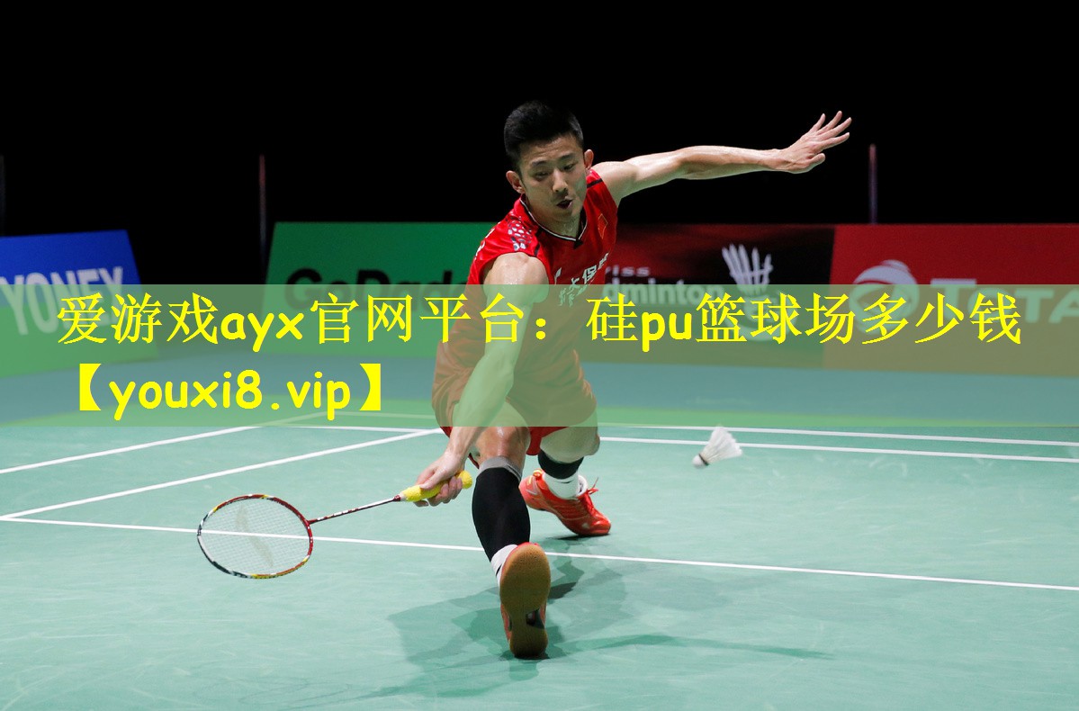 <strong>爱游戏ayx官网平台：硅pu篮球场多少钱</strong>