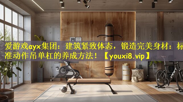 建筑紧致体态，锻造完美身材：标准动作吊单杠的养成方法！