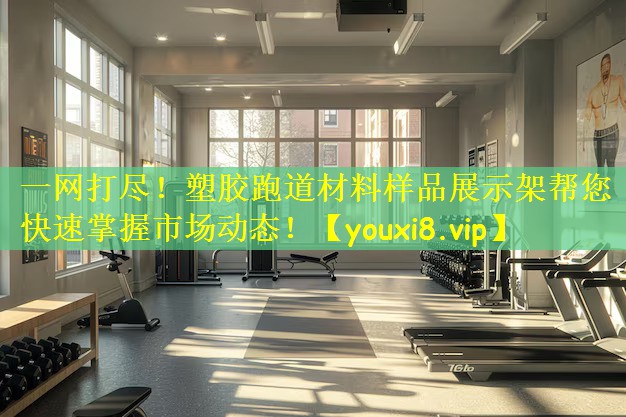 一网打尽！塑胶跑道材料样品展示架帮您快速掌握市场动态！