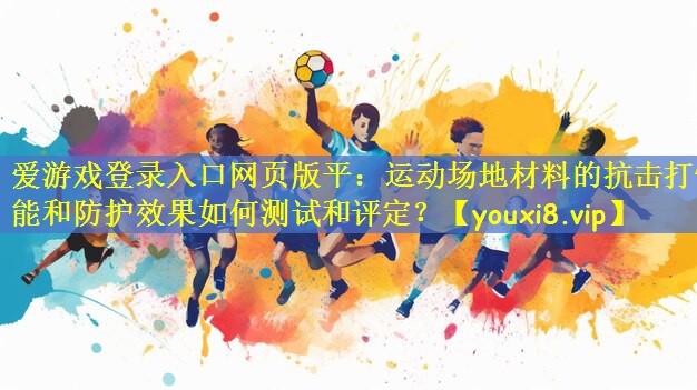 运动场地材料的抗击打性能和防护效果如何测试和评定？