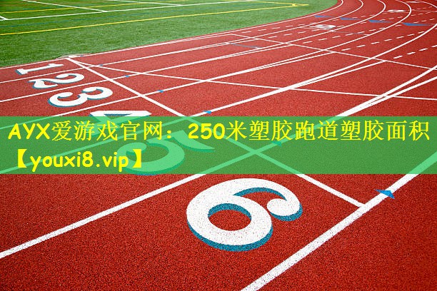 AYX爱游戏官网:250米塑胶跑道塑胶面积