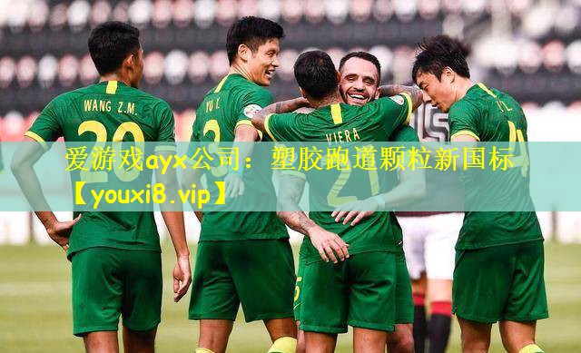 爱游戏ayx公司:塑胶跑道颗粒新国标