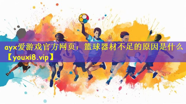 ayx爱游戏官方网页:篮球器材不足的原因是什么