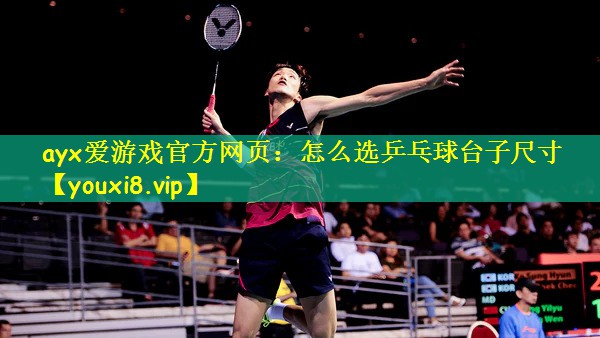 ayx爱游戏官方网页:怎么选乒乓球台子尺寸