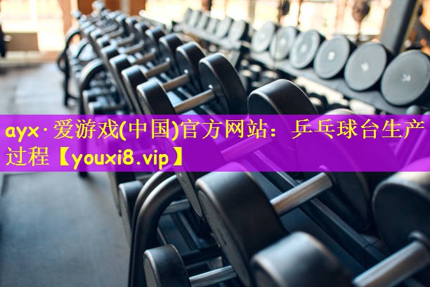 ayx·爱游戏(中国)官方网站:乒乓球台生产过程