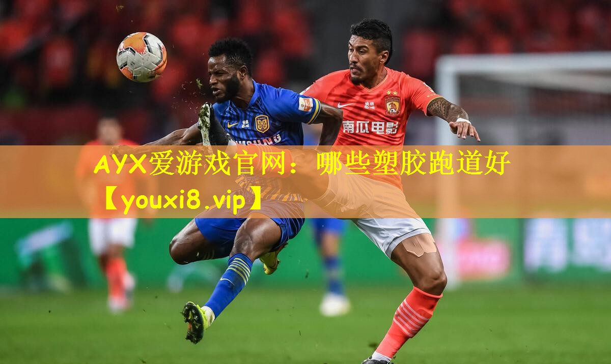 AYX爱游戏官网：哪些塑胶跑道好