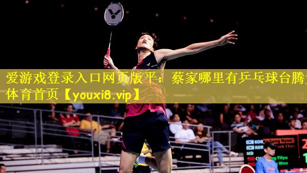 爱游戏登录入口网页版平：蔡家哪里有乒乓球台腾竞体育首页