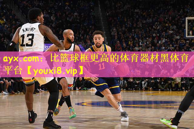 ayx.com:比篮球框更高的体育器材黑体育平台