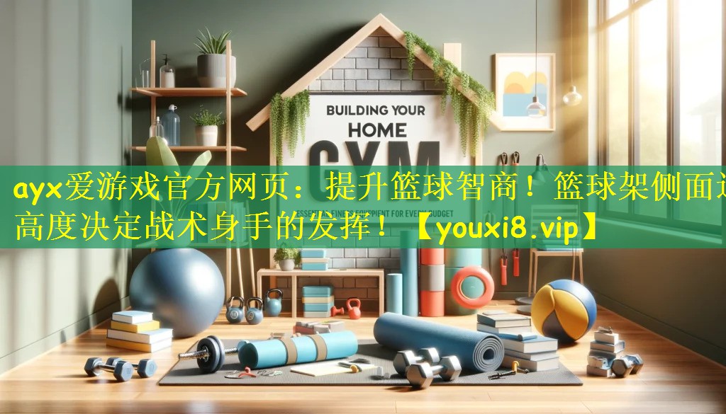<strong>ayx爱游戏官方网页：提升篮球智商！篮球架侧面边高度决定战术身手的发挥！</strong>