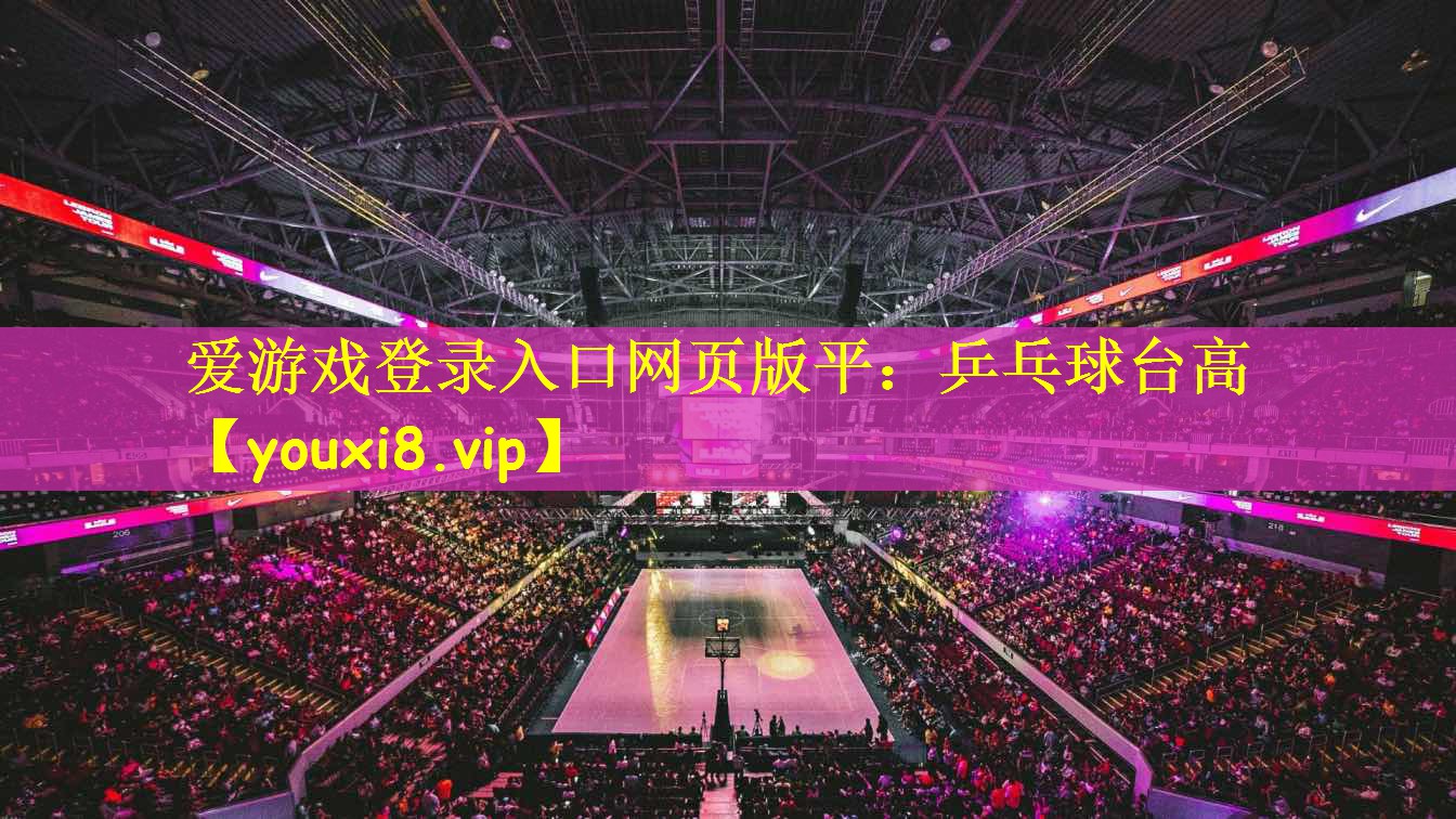 爱游戏登录入口网页版平：乒乓球台高