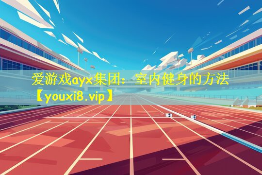 <strong>爱游戏ayx集团：室内健身的方法</strong>