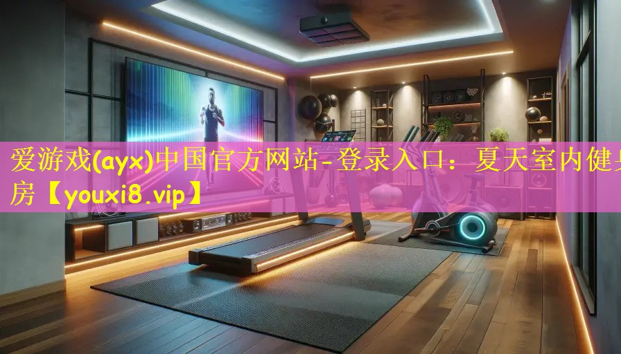 <strong>爱游戏(ayx)中国官方网站-登录入口：夏天室内健身房</strong>