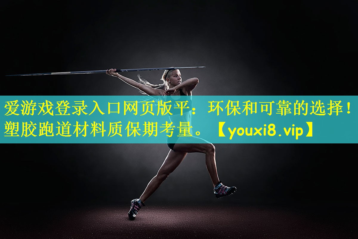 爱游戏登录入口网页版平：环保和可靠的选择！塑胶跑道材料质保期考量。