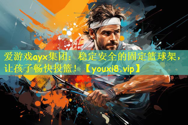 <strong>爱游戏ayx集团：稳定安全的固定篮球架，让孩子畅快投篮！</strong>
