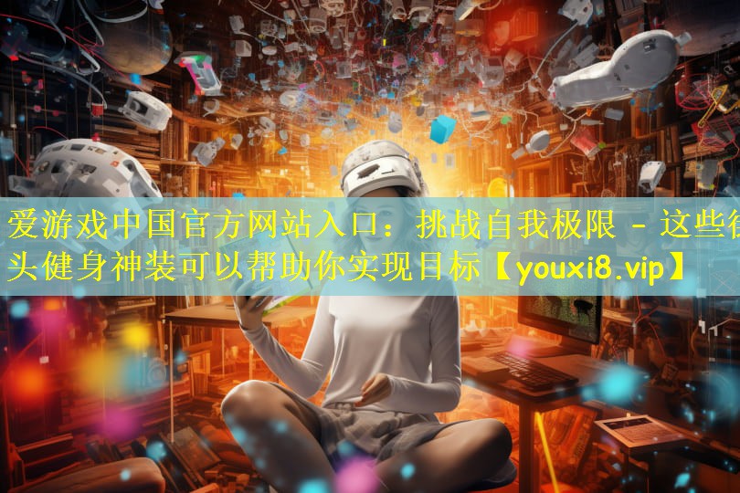 挑战自我极限 – 这些街头健身神装可以帮助你实现目标