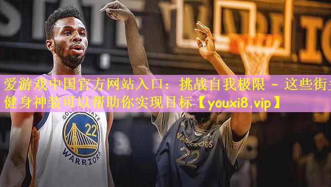 挑战自我极限 – 这些街头健身神装可以帮助你实现目标